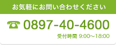 お気軽にお問い合せください TEL.0897-40-4600（受付時間 9:00〜18:00）